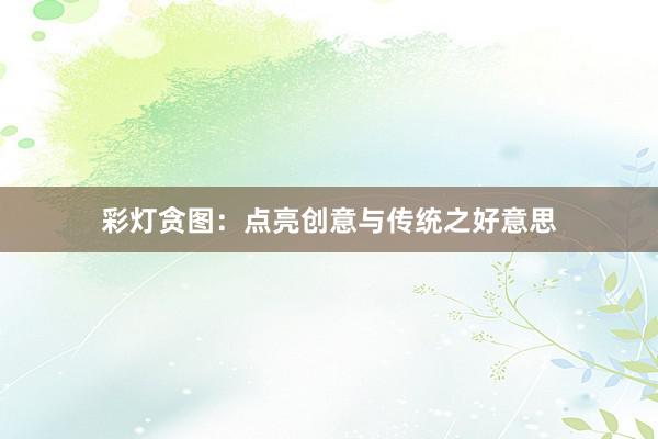 彩灯贪图：点亮创意与传统之好意思