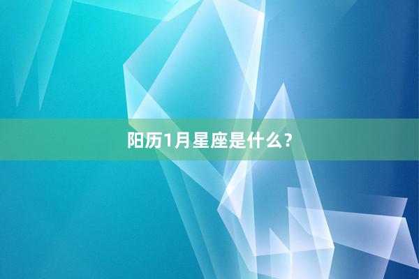 阳历1月星座是什么？