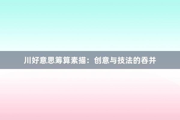 川好意思筹算素描：创意与技法的吞并