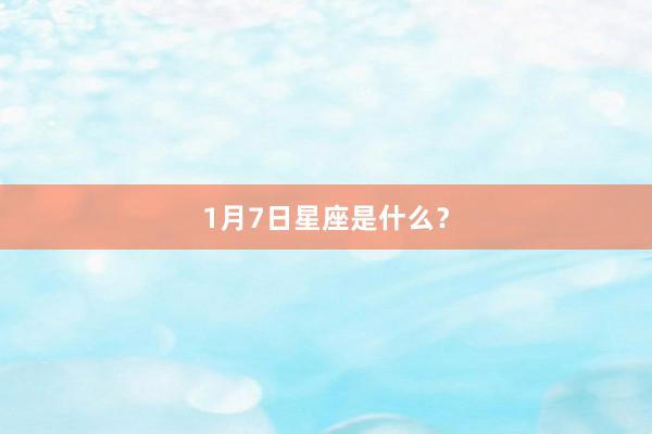 1月7日星座是什么？