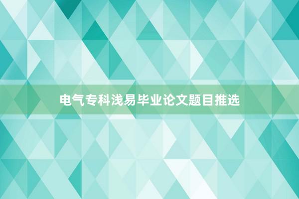 电气专科浅易毕业论文题目推选