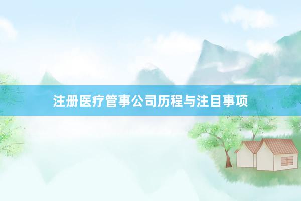 注册医疗管事公司历程与注目事项