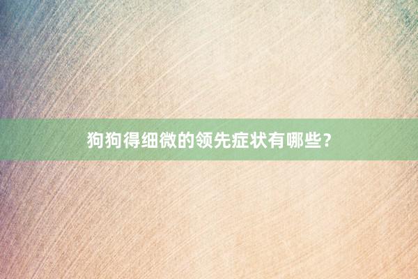 狗狗得细微的领先症状有哪些？