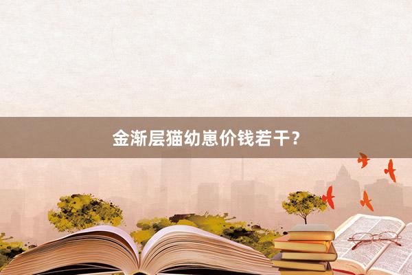 金渐层猫幼崽价钱若干？