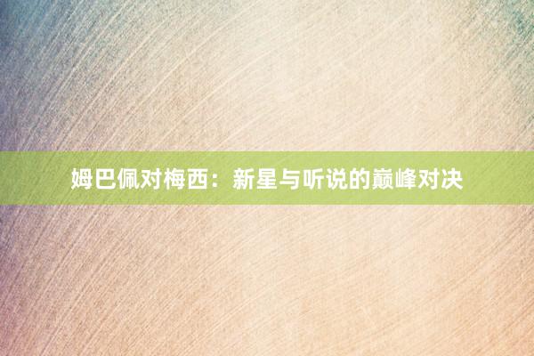 姆巴佩对梅西:新星与听说的巅峰对决
