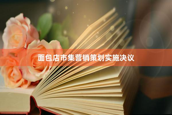 面包店市集营销策划实施决议
